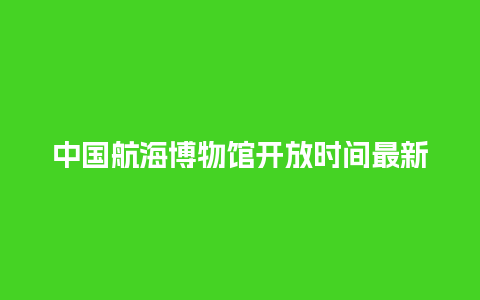 中国航海博物馆开放时间最新