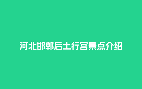 河北邯郸后土行宫景点介绍