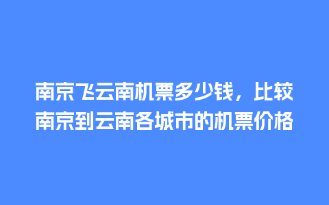 南京飞云南机票多少钱，比较南京到云南各城市的机票价格