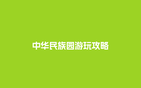 中华民族园游玩攻略