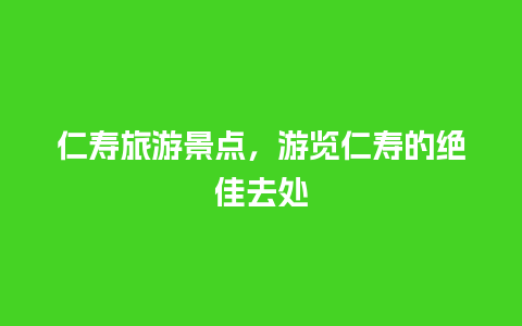 仁寿旅游景点，游览仁寿的绝佳去处