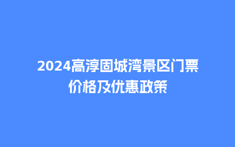 2024高淳固城湾景区门票价格及优惠政策