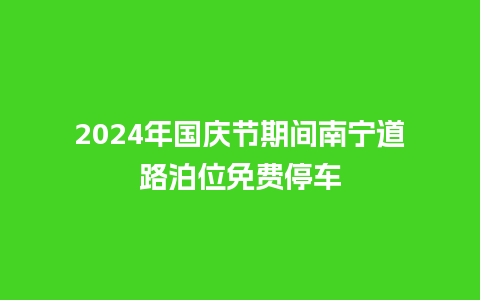 2024年国庆节期间南宁道路泊位免费停车