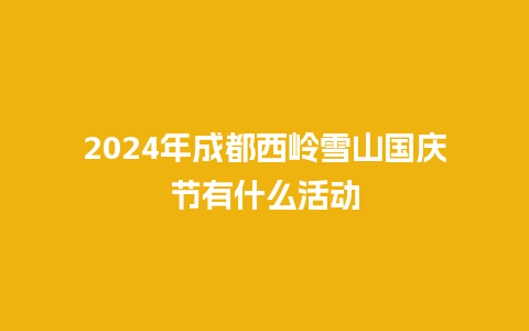 2024年成都西岭雪山国庆节有什么活动