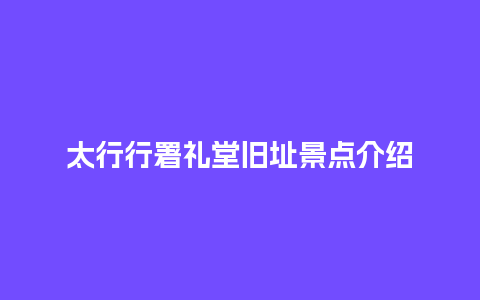 太行行署礼堂旧址景点介绍