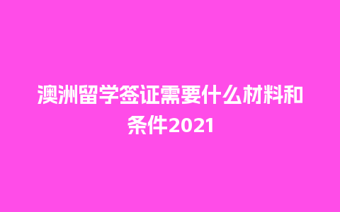 澳洲留学签证需要什么材料和条件2021