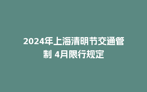 2024年上海清明节交通管制 4月限行规定