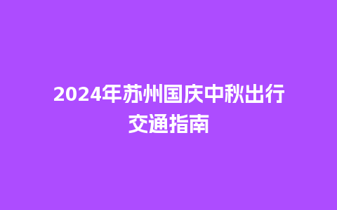 2024年苏州国庆中秋出行交通指南