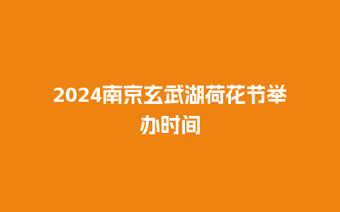 2024南京玄武湖荷花节举办时间