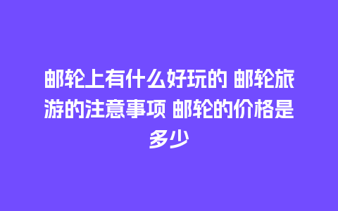 邮轮上有什么好玩的 邮轮旅游的注意事项 邮轮的价格是多少