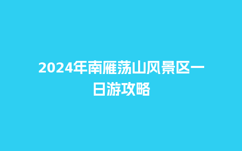 2024年南雁荡山风景区一日游攻略