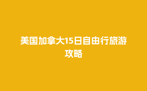 美国加拿大15日自由行旅游攻略