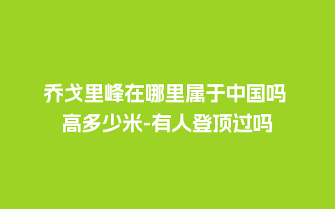 乔戈里峰在哪里属于中国吗 高多少米-有人登顶过吗