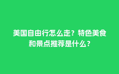 美国自由行怎么走？特色美食和景点推荐是什么？