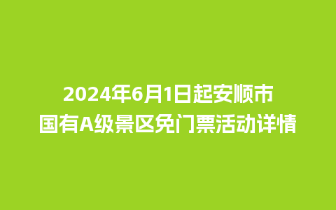 2024年6月1日起安顺市国有A级景区免门票活动详情