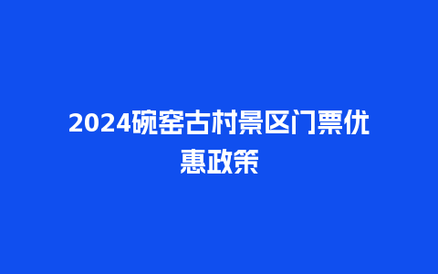 2024碗窑古村景区门票优惠政策