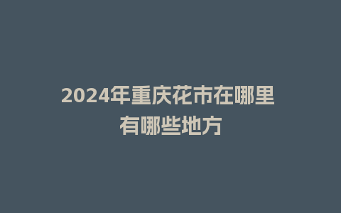 2024年重庆花市在哪里 有哪些地方