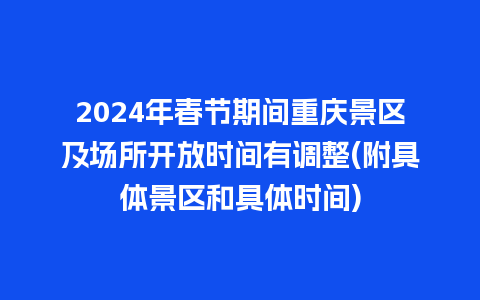 2024年春节期间重庆景区及场所开放时间有调整(附具体景区和具体时间)