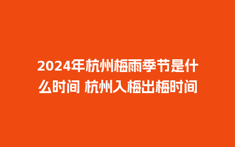 2024年杭州梅雨季节是什么时间 杭州入梅出梅时间