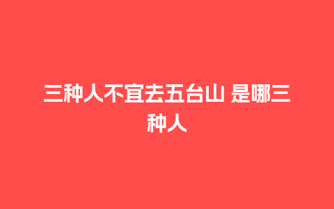 三种人不宜去五台山 是哪三种人