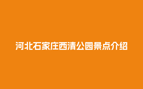 河北石家庄西清公园景点介绍