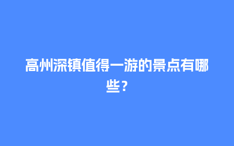 高州深镇值得一游的景点有哪些？