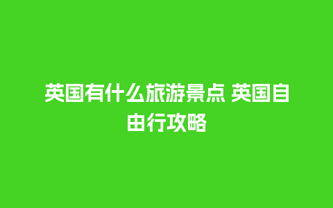 英国有什么旅游景点 英国自由行攻略