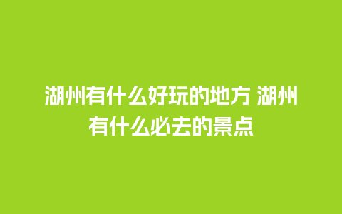 湖州有什么好玩的地方 湖州有什么必去的景点