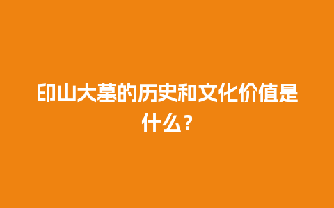 印山大墓的历史和文化价值是什么？