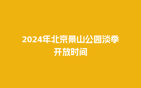 2024年北京景山公园淡季开放时间