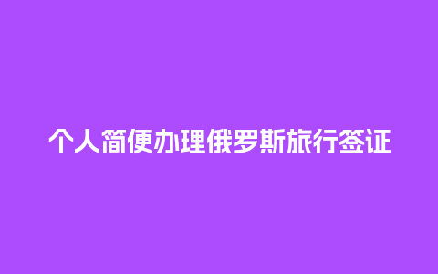 个人简便办理俄罗斯旅行签证