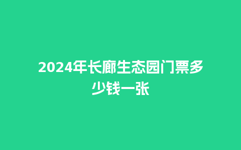 2024年长廊生态园门票多少钱一张