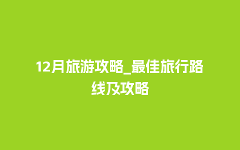 12月旅游攻略_最佳旅行路线及攻略