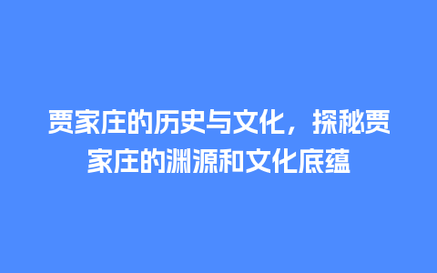 贾家庄的历史与文化，探秘贾家庄的渊源和文化底蕴