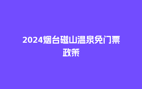 2024烟台磁山温泉免门票政策