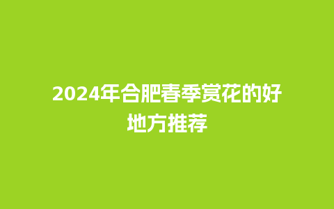 2024年合肥春季赏花的好地方推荐