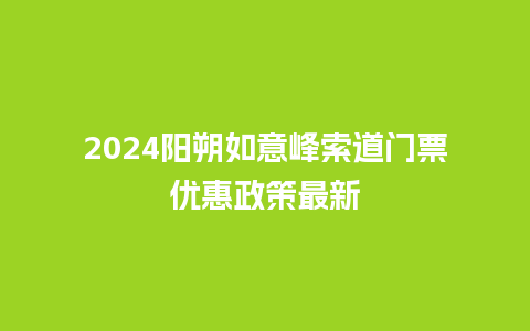 2024阳朔如意峰索道门票优惠政策最新