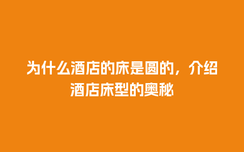 为什么酒店的床是圆的，介绍酒店床型的奥秘