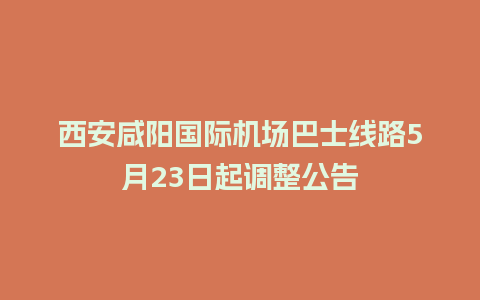 西安咸阳国际机场巴士线路5月23日起调整公告