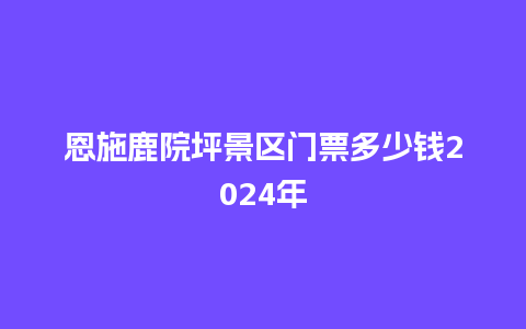 恩施鹿院坪景区门票多少钱2024年