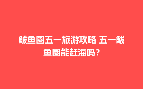 鲅鱼圈五一旅游攻略 五一鲅鱼圈能赶海吗？