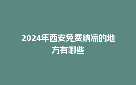 2024年西安免费纳凉的地方有哪些