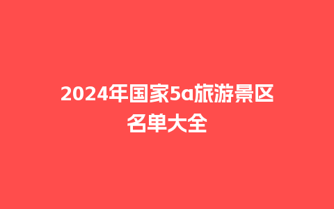 2024年国家5a旅游景区名单大全