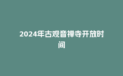 2024年古观音禅寺开放时间