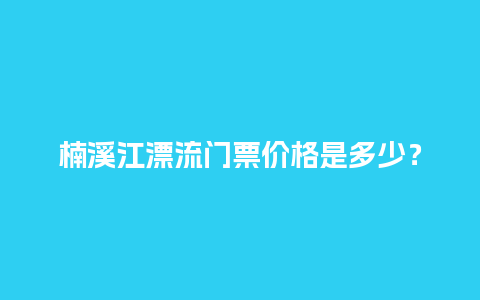 楠溪江漂流门票价格是多少？