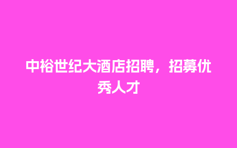 中裕世纪大酒店招聘，招募优秀人才