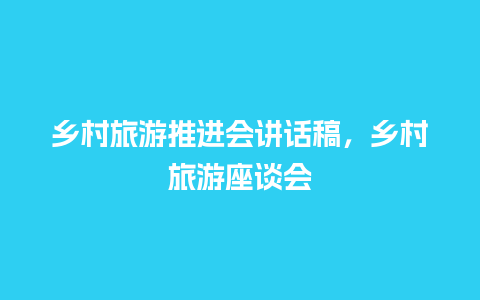 乡村旅游推进会讲话稿，乡村旅游座谈会