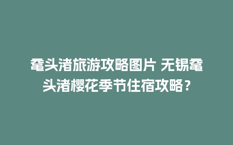 鼋头渚旅游攻略图片 无锡鼋头渚樱花季节住宿攻略？