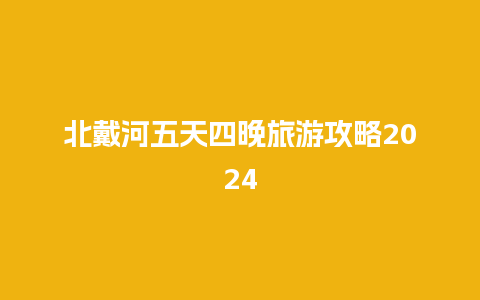 北戴河五天四晚旅游攻略2024