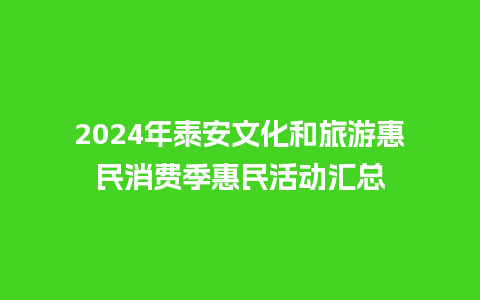 2024年泰安文化和旅游惠民消费季惠民活动汇总